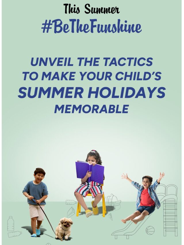 Unveil the Tactics to Make Your Child’s Summer Holidays Memorable – Part 3